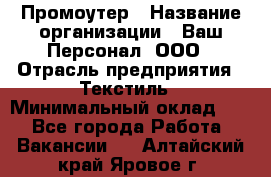 Промоутер › Название организации ­ Ваш Персонал, ООО › Отрасль предприятия ­ Текстиль › Минимальный оклад ­ 1 - Все города Работа » Вакансии   . Алтайский край,Яровое г.